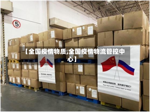 【全国疫情物质,全国疫情物流管控中心】-第1张图片