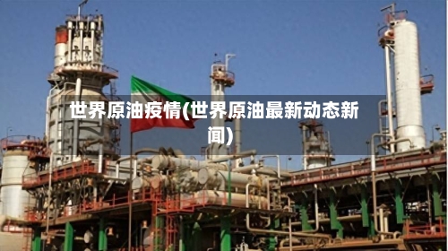 世界原油疫情(世界原油最新动态新闻)-第3张图片