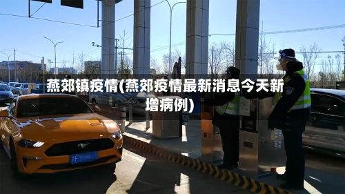 燕郊镇疫情(燕郊疫情最新消息今天新增病例)-第2张图片